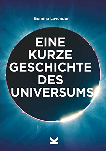 Eine kurze Geschichte des Universums - Ein Überblick über Geschichte, Struktur, Theorien und Bausteine des Kosmos
