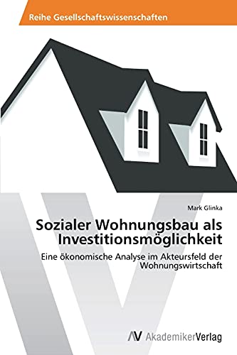 Sozialer Wohnungsbau als Investitionsmöglichkeit: Eine ökonomische Analyse im Akteursfeld der Wohnungswirtschaft