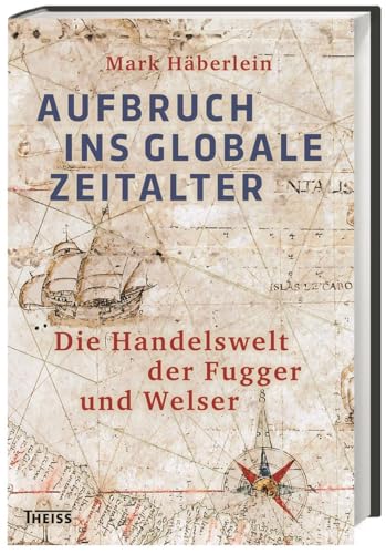 Aufbruch ins globale Zeitalter: Die Handelswelt der Fugger und Welser