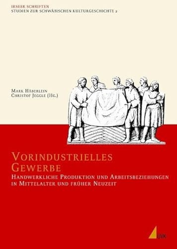 Vorindustrielles Gewerbe: Handwerkliche Produktion und Arbeitsbeziehungen in Mittelalter und früher Neuzeit (Irseer Schriften N.F.)