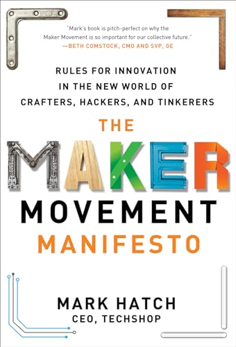 The Maker Movement Manifesto: Rules for Innovation in the New World of Crafters, Hackers, and Tinkerers