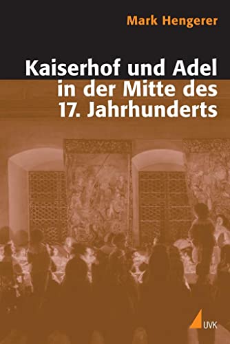 Kaiserhof und Adel in der Mitte des 17. Jahrhunderts: Eine Kommunikationsgeschichte der Macht in der Vormoderne (Historische Kulturwissenschaft) von Uvk Verlag