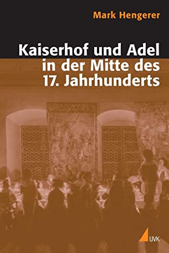 Kaiserhof und Adel in der Mitte des 17. Jahrhunderts: Eine Kommunikationsgeschichte der Macht in der Vormoderne (Historische Kulturwissenschaft)