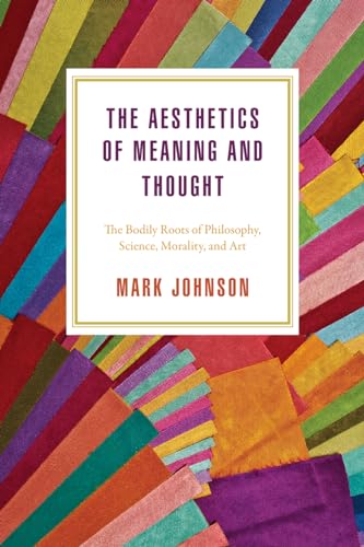 The Aesthetics of Meaning and Thought: The Bodily Roots of Philosophy, Science, Morality, and Art (Emersion: Emergent Village resources for communities of faith) von University of Chicago Press