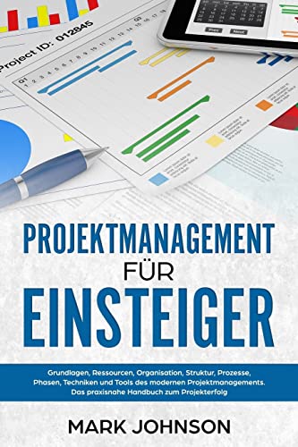 Projektmanagement für Einsteiger: Grundlagen, Ressourcen, Organisation, Struktur, Prozesse, Phasen, Techniken und Tools des modernen Projektmanagements. Das praxisnahe Handbuch zum Projekterfolg. von Createspace Independent Publishing Platform