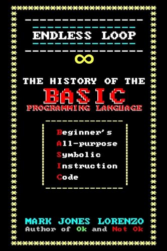 Endless Loop: The History of the BASIC Programming Language (Beginner's All-purpose Symbolic Instruction Code) von CREATESPACE