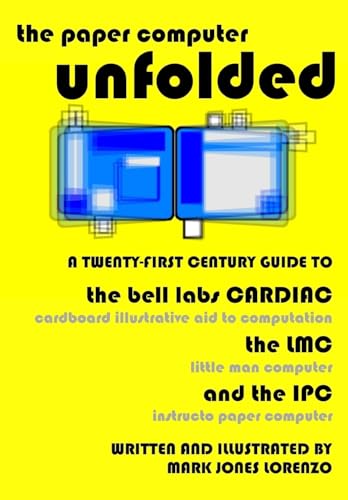 The Paper Computer Unfolded: A Twenty-First Century Guide to the Bell Labs CARDIAC (CARDboard Illustrative Aid to Computation), the LMC (Little Man Computer), and the IPC (Instructo Paper Computer) von CREATESPACE