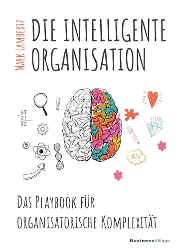 DIE INTELLIGENTE ORGANISATION: Das Playbook für organisatorische Komplexität von BusinessVillage GmbH