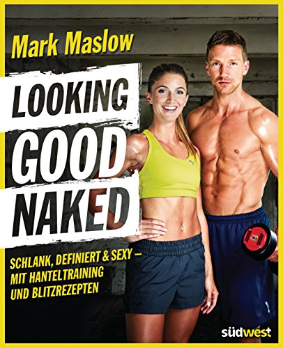 Looking good naked: Schlank, definiert & sexy – mit Plänen für's Hanteltraining und den besten Rezepten zum Abnehmen und für den Muskelaufbau von Suedwest Verlag