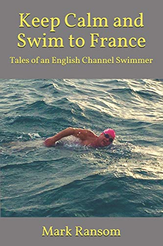 Keep Calm and Swim to France: Tales of an English Channel Swimmer Keep Calm and Swim to France: Tales of an English Channel Swimmer