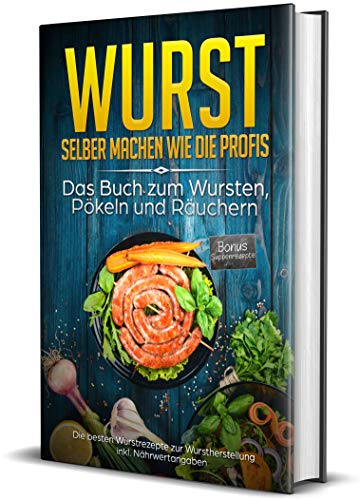 Wurst selber machen wie die Profis: Das Buch zum Wursten, Pökeln und Räuchern - Die besten Wurstrezepte zur Wurstherstellung inkl. Nährwertangaben (erweiterte Auflage inkl Suppenrezepte, Band 2)