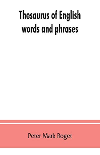 Thesaurus of English words and phrases ; so classified and arranged as to facilitate the expression of ideas and assist in literary composition