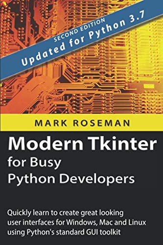 Modern Tkinter for Busy Python Developers: Quickly learn to create great looking user interfaces for Windows, Mac and Linux using Python's standard GUI toolkit