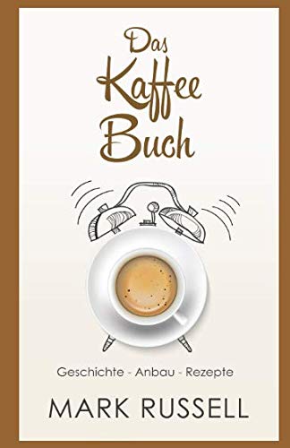 Das Kaffee Buch: Geschichte - Anbau - Rezepte (Kaffee, Fairtrade, Biokaffee, Kaffeerezepte, Band 1) von Independently published