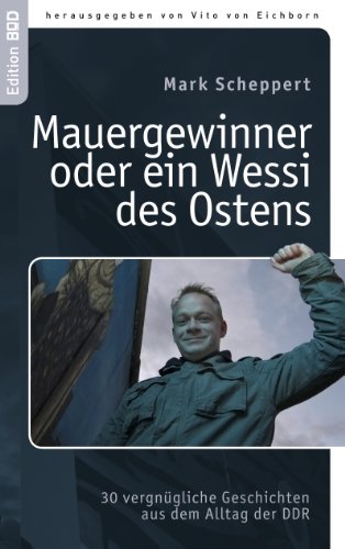 Mauergewinner oder ein Wessi des Ostens: 30 vergnügliche Geschichten aus dem Alltag der DDR Mauergewinner oder ein Wessi des Ostens: 30 vergnügliche Geschichten aus dem Alltag der DDR