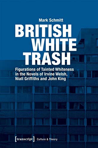 British White Trash: Figurations of Tainted Whiteness in the Novels of Irvine Welsh, Niall Griffiths and John King (Edition Kulturwissenschaft)