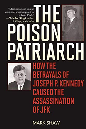 The Poison Patriarch: How the Betrayals of Joseph P. Kennedy Caused the Assassination of JFK von Skyhorse