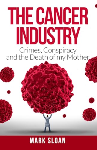 The Cancer Industry: Crimes, Conspiracy and The Death of My Mother (The Real Truth About Cancer, Band 1)