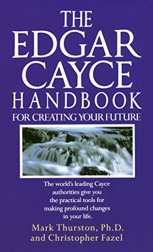 The Edgar Cayce Handbook for Creating Your Future: The World's Leading Cayce Authorities Give You the Practical Tools for Making Profound Changes in Your Life von Ballantine Books