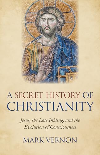 Secret History of Christianity, A: Jesus, the Last Inkling, and the Evolution of Consciousness