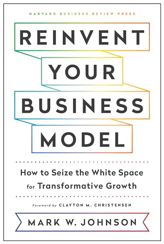 Reinvent Your Business Model: How to Seize the White Space for Transformative Growth