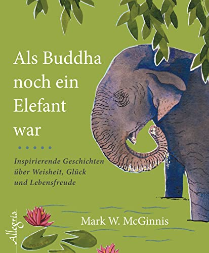 Als Buddha noch ein Elefant war: Inspirierende Geschichten über Weisheit, Glück und Lebensfreude von Allegria Verlag