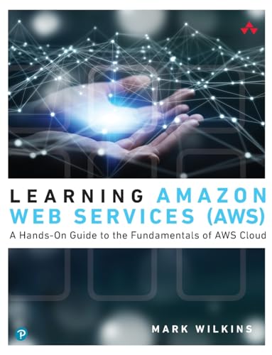 Learning Amazon Web Services (AWS): A Hands-On Guide to the Fundamentals of AWS Cloud