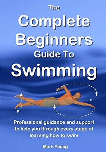 The Complete Beginners Guide To Swimming: Professional guidance and support to help you through every stage of learning how to swim von Educate and Learn Publishing