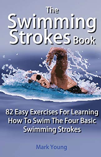 The Swimming Strokes Book: 82 Easy Exercises For Learning How To Swim The Four Basic Swimming Strokes