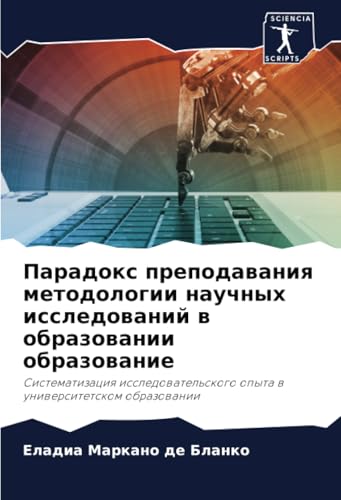 Парадокс преподавания методологии научных исследований в образовании образование: Систематизация исследовательского опыта в университетском ... opyta w uniwersitetskom obrazowanii von Sciencia Scripts