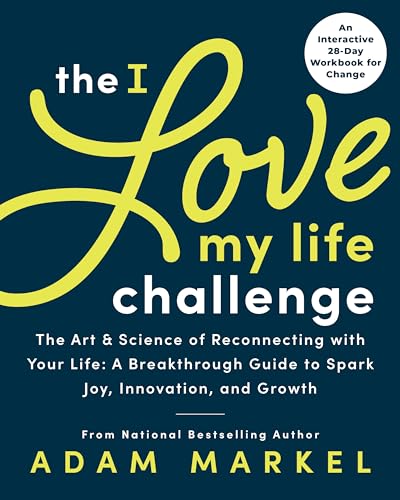 The I Love My Life Challenge: The Art & Science of Reconnecting with Your Life: A Breakthrough Guide to Spark Joy, Innovation, and Growth
