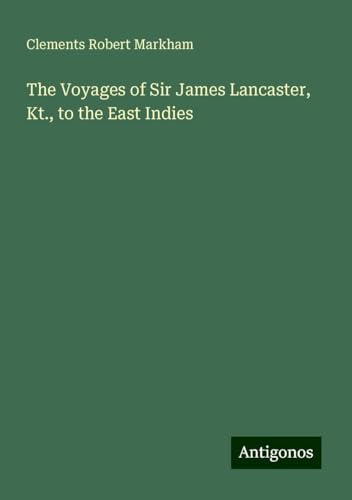 The Voyages of Sir James Lancaster, Kt., to the East Indies von Antigonos Verlag