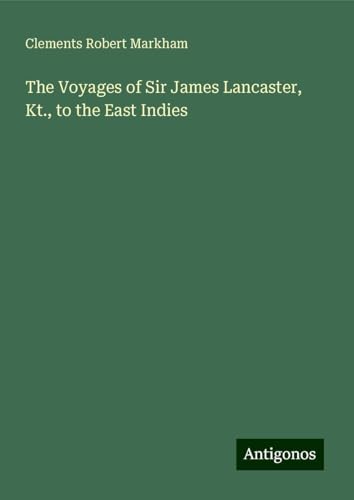 The Voyages of Sir James Lancaster, Kt., to the East Indies von Antigonos Verlag