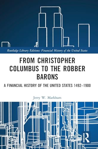 From Christopher Columbus to the Robber Barons: A Financial History of the United States 1492-1900 (Routledge Library Editions: Financial History of the United States)