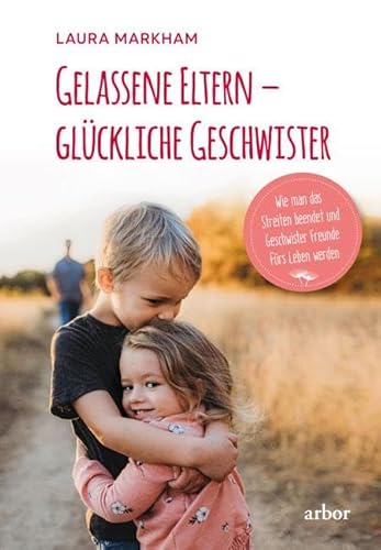 Gelassene Eltern – glückliche Geschwister: Wie man das Streiten beendet und Geschwister Freunde fürs Leben werden