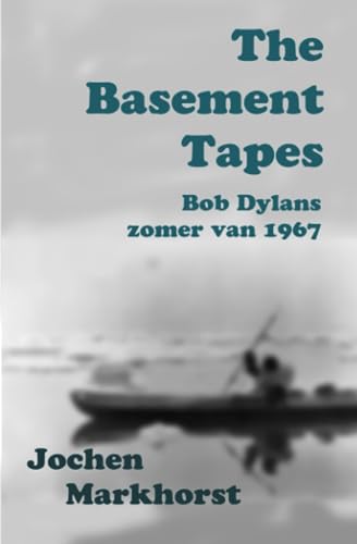 The Basement Tapes: Bob Dylans zomer van 1967 (De songs van Bob Dylan)