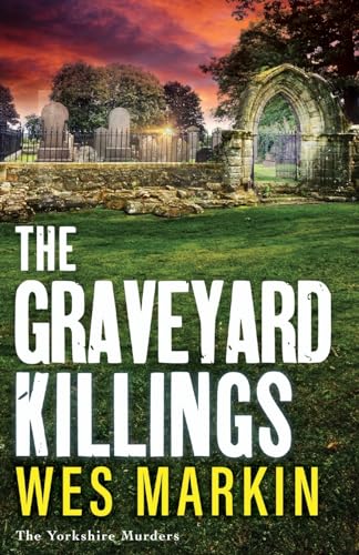 The Graveyard Killings: The instalment in Wes Markin's bestselling crime thriller series (The Yorkshire Murders, 4)