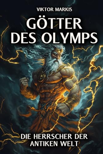 Götter des Olymps – Die Herrscher der antiken Welt: Mythen und Legenden, die unsere Zivilisation prägten - Entdecken Sie die faszinierende Welt der ... Geheimnisse. (Griechische Mythologie, Band 1) von Independently published