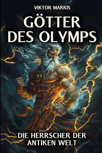 Götter des Olymps – Die Herrscher der antiken Welt: Mythen und Legenden, die unsere Zivilisation prägten - Entdecken Sie die faszinierende Welt der ... Geheimnisse. (Griechische Mythologie, Band 1) von Independently published