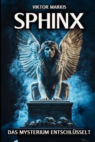 Sphinx - Das Mysterium entschlüsselt: Ägyptische Ursprünge und griechische Mythen – Die Sphinx und ihre Rolle als Rätsel und Wächterin (Griechische Mythologie, Band 3) von Independently published