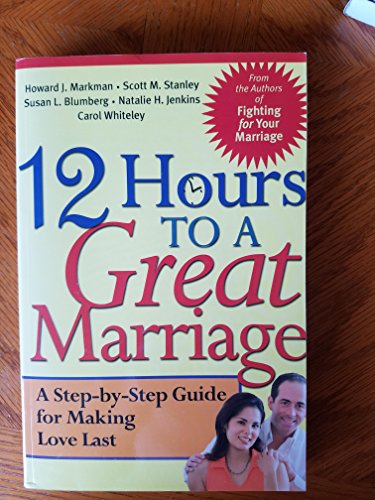 12 Hours to a Great Marriage: A Step-By-Step Guide for Making Love Last: A Step-By-Step Program for Making Love Last