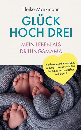 Glück hoch drei - Mein Leben als Drillingsmama: Kinderwunschbehandlung, Drillingsschwangerschaft & der Alltag mit drei Babys auf einmal