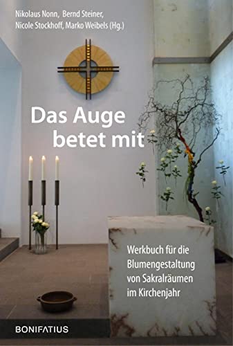 Das Auge betet mit: Werkbuch für die Blumengestaltung von Sakralräumen im Kirchenjahr von Bonifatius GmbH