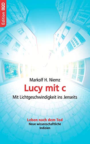 Lucy mit c: Mit Lichtgeschwindigkeit ins Jenseits. Leben nach dem Tod. Neue wissenschaftliche Indizien