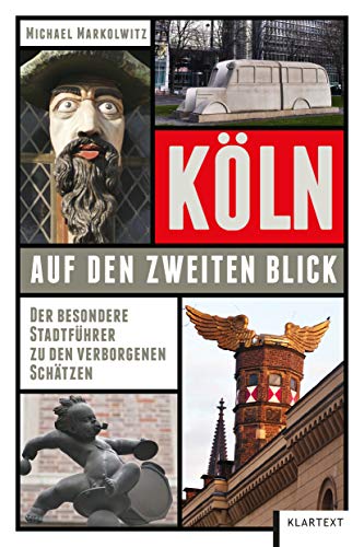 Köln auf den zweiten Blick: Der besondere Stadtführer zu den verborgenen Schätzen