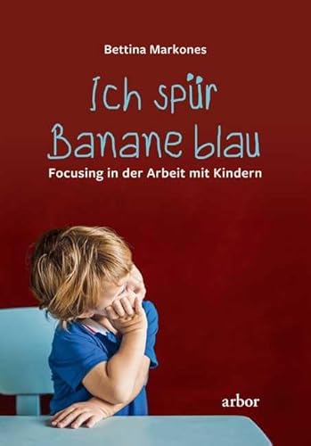 Ich spür Banane blau: Focusing in der Arbeit mit Kindern von Arbor Verlag