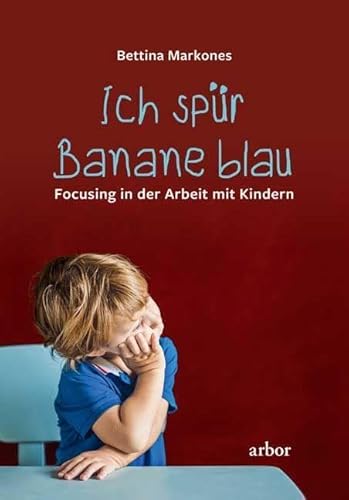 Ich spür Banane blau: Focusing in der Arbeit mit Kindern