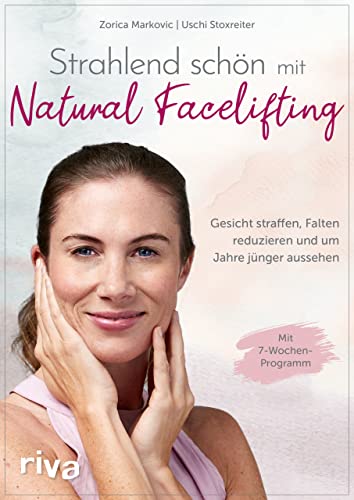 Strahlend schön mit Natural Facelifting: Gesicht straffen, Falten reduzieren und um Jahre jünger aussehen – das 7-Wochen-Programm von riva Verlag
