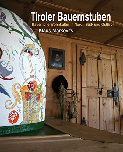 Tiroler Bauernstuben: Bäuerliche Wohnkultur in Nord-, Süd- und Osttirol