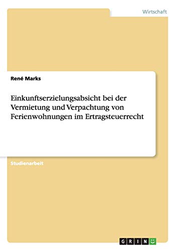 Einkunftserzielungsabsicht bei der Vermietung und Verpachtung von Ferienwohnungen im Ertragsteuerrecht von GRIN Verlag